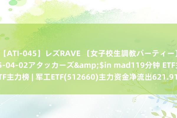 【ATI-045】レズRAVE 〔女子校生調教パーティー〕</a>2005-04-02アタッカーズ&$in mad119分钟 ETF主力榜 | 军工ETF(512660)主力资金净流出621.91万元，居可比基金第一