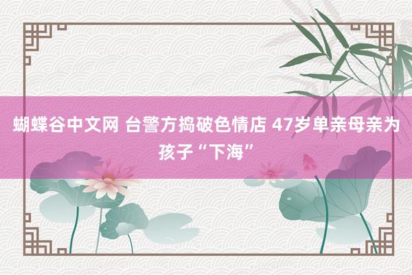 蝴蝶谷中文网 台警方捣破色情店 47岁单亲母亲为孩子“下海”