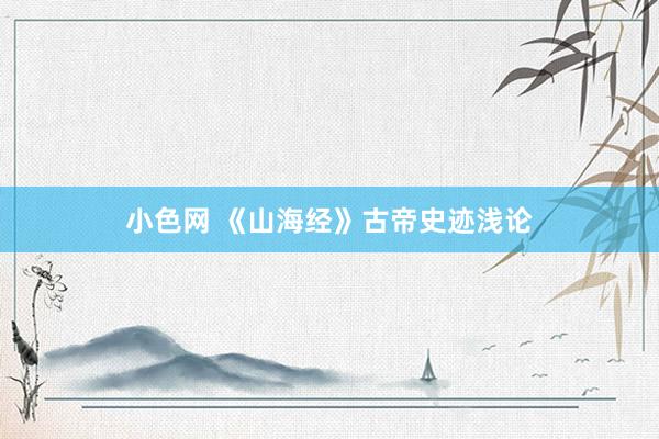 小色网 《山海经》古帝史迹浅论