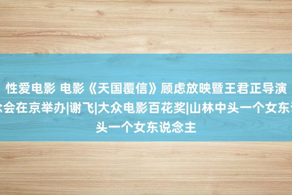 性爱电影 电影《天国覆信》顾虑放映暨王君正导演追念念会在京举办|谢飞|大众电影百花奖|山林中头一个女东说念主