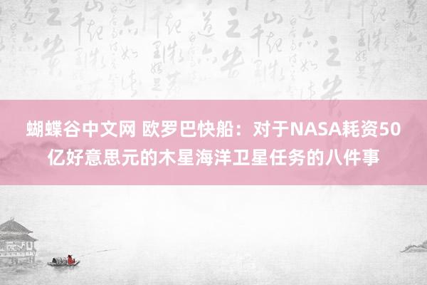 蝴蝶谷中文网 欧罗巴快船：对于NASA耗资50亿好意思元的木星海洋卫星任务的八件事