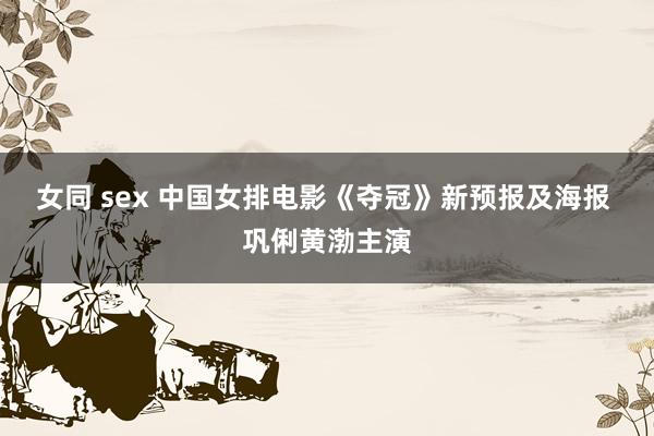 女同 sex 中国女排电影《夺冠》新预报及海报 巩俐黄渤主演