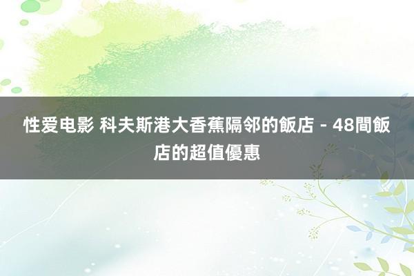 性爱电影 科夫斯港大香蕉隔邻的飯店 - 48間飯店的超值優惠