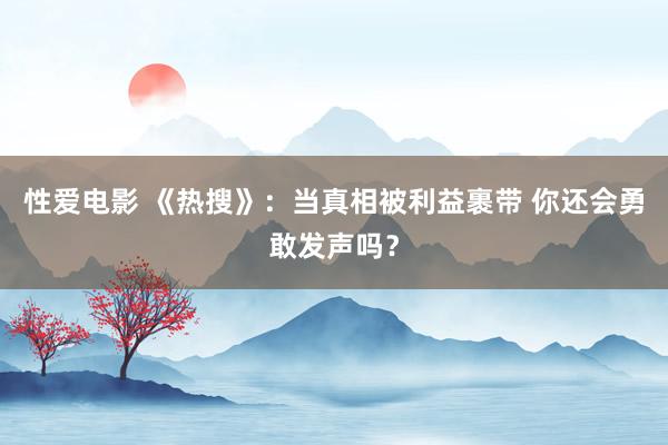 性爱电影 《热搜》：当真相被利益裹带 你还会勇敢发声吗？