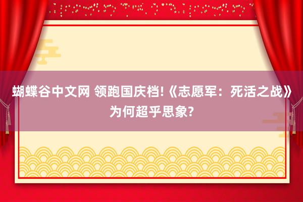 蝴蝶谷中文网 领跑国庆档!《志愿军：死活之战》为何超乎思象?