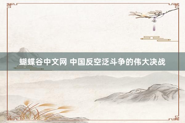 蝴蝶谷中文网 中国反空泛斗争的伟大决战