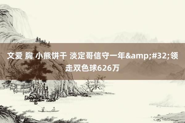 文爱 胸 小熊饼干 淡定哥信守一年&#32;领走双色球626万