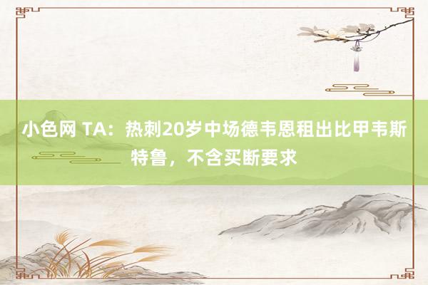 小色网 TA：热刺20岁中场德韦恩租出比甲韦斯特鲁，不含买断要求