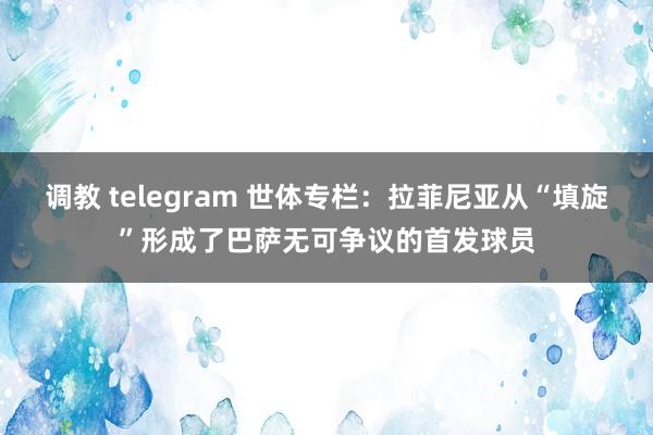 调教 telegram 世体专栏：拉菲尼亚从“填旋”形成了巴萨无可争议的首发球员