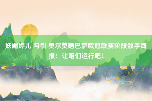 妖媚婷儿 勾引 奥尔莫晒巴萨欧冠联赛阶段敌手海报：让咱们运行吧！