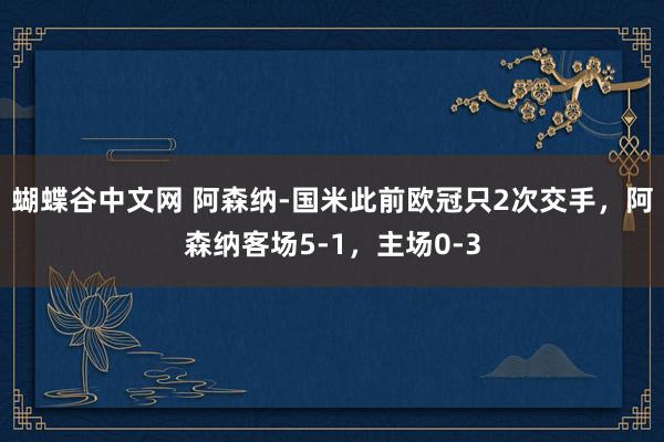 蝴蝶谷中文网 阿森纳-国米此前欧冠只2次交手，阿森纳客场5-1，主场0-3