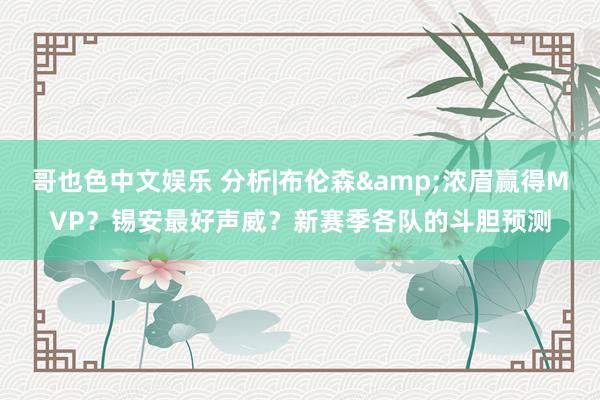 哥也色中文娱乐 分析|布伦森&浓眉赢得MVP？锡安最好声威？新赛季各队的斗胆预测