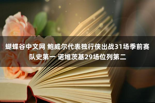 蝴蝶谷中文网 鲍威尔代表独行侠出战31场季前赛队史第一 诺维茨基29场位列第二