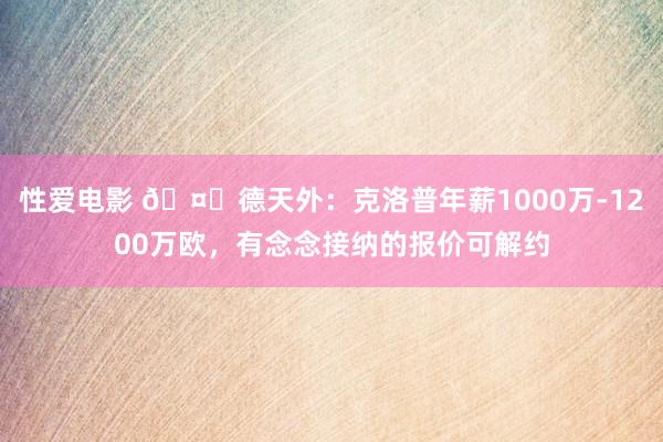 性爱电影 🤑德天外：克洛普年薪1000万-1200万欧，有念念接纳的报价可解约