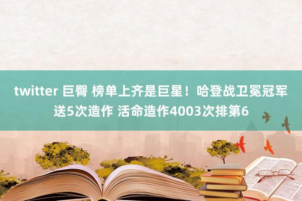 twitter 巨臀 榜单上齐是巨星！哈登战卫冕冠军送5次造作 活命造作4003次排第6
