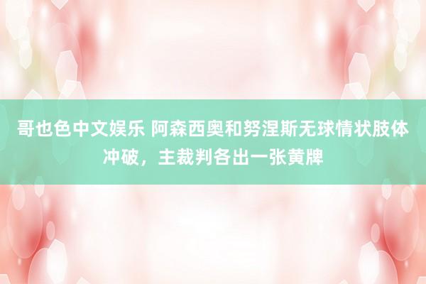 哥也色中文娱乐 阿森西奥和努涅斯无球情状肢体冲破，主裁判各出一张黄牌
