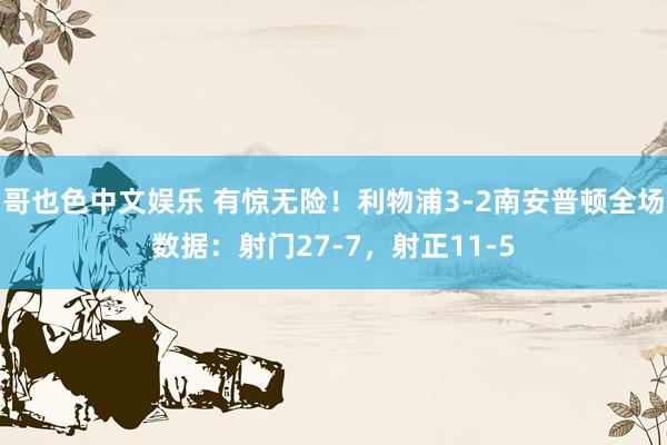 哥也色中文娱乐 有惊无险！利物浦3-2南安普顿全场数据：射门27-7，射正11-5