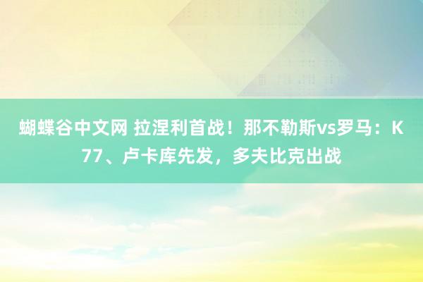 蝴蝶谷中文网 拉涅利首战！那不勒斯vs罗马：K77、卢卡库先发，多夫比克出战