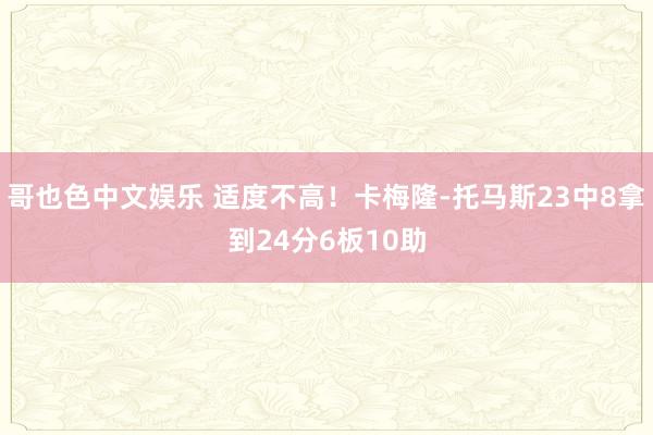 哥也色中文娱乐 适度不高！卡梅隆-托马斯23中8拿到24分6板10助