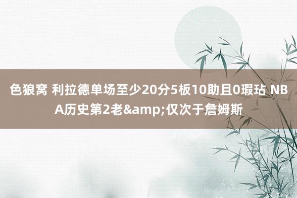 色狼窝 利拉德单场至少20分5板10助且0瑕玷 NBA历史第2老&仅次于詹姆斯