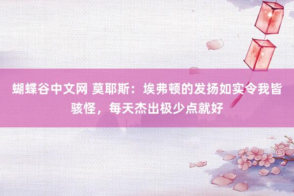 蝴蝶谷中文网 莫耶斯：埃弗顿的发扬如实令我皆骇怪，每天杰出极少点就好