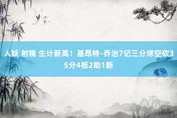 人妖 射精 生计新高！基昂特-乔治7记三分球空砍35分4板2助1断