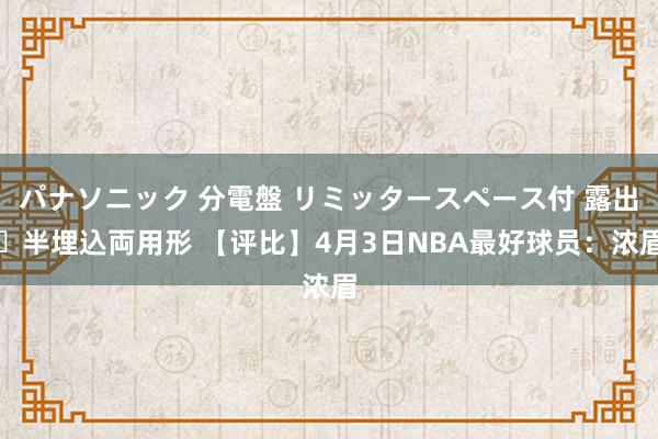 パナソニック 分電盤 リミッタースペース付 露出・半埋込両用形 【评比】4月3日NBA最好球员：浓眉