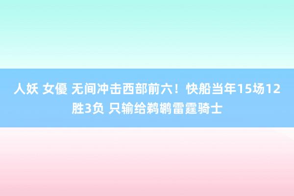 人妖 女優 无间冲击西部前六！快船当年15场12胜3负 只输给鹈鹕雷霆骑士