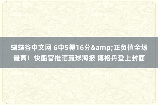 蝴蝶谷中文网 6中5得16分&正负值全场最高！快船官推晒赢球海报 博格丹登上封面