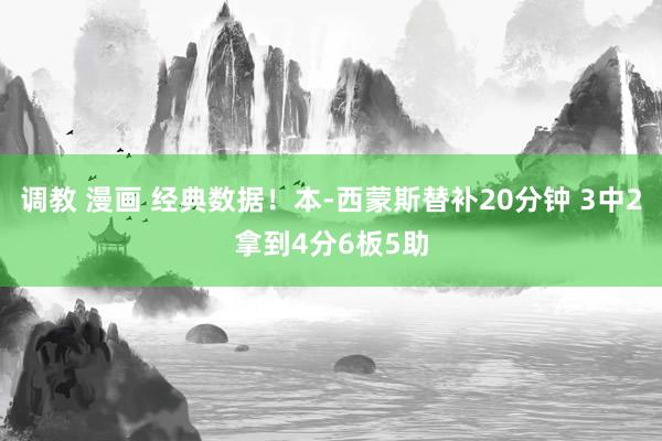 调教 漫画 经典数据！本-西蒙斯替补20分钟 3中2拿到4分6板5助