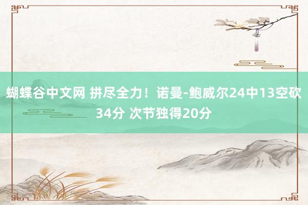 蝴蝶谷中文网 拼尽全力！诺曼-鲍威尔24中13空砍34分 次节独得20分