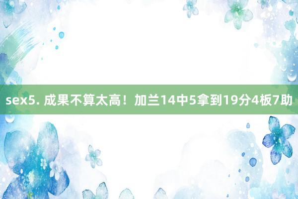 sex5. 成果不算太高！加兰14中5拿到19分4板7助