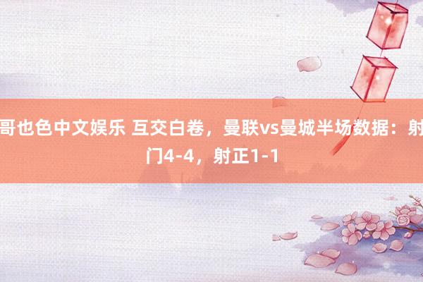 哥也色中文娱乐 互交白卷，曼联vs曼城半场数据：射门4-4，射正1-1