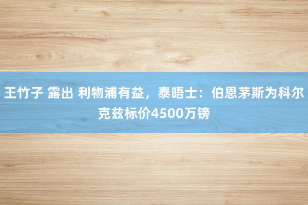 王竹子 露出 利物浦有益，泰晤士：伯恩茅斯为科尔克兹标价4500万镑